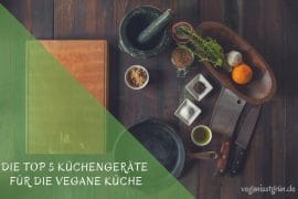 Die Top 5 Küchengeräte für die vegane Küche