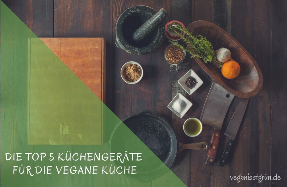 Die Top 5 Küchengeräte für die vegane Küche